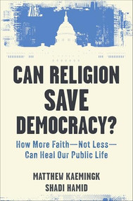 Can Religion Save Democracy? (How More Faith--Not Less--Can Heal Our Public Life) by Matthew Kaemingk, Shadi Hamid, 9781587436895