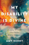 My Disability Is Divine (A Joyful Witness That Defies Ableist Nonsense) by Amy Kenny, 9781587437045