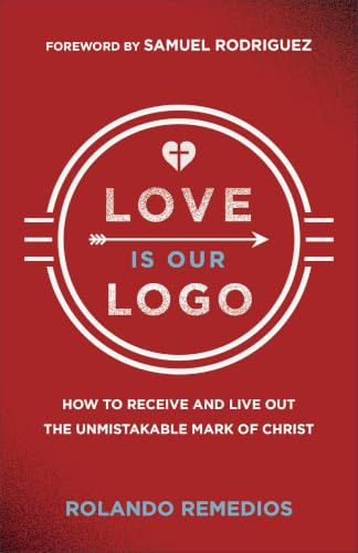 Love Is Our Logo (How to Receive and Live Out the Unmistakable Mark of Christ) by Rolando Remedios, Samuel Rodriguez, 9780800773427