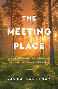 The Meeting Place (Quiet Spiritual Practices for Dwelling with God in Prayer) by Laura Kauffman, 9781540906113