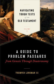 Navigating Tough Texts of the Old Testament, Volume 1 (A Guide to Problem Passages from Genesis Through Deuteronomy) by Tremper Longman III, 9781540971463