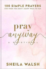 Pray Anyway (100 Simple Prayers for When You Don't Know What to Say) by Sheila Walsh, 9781540902917