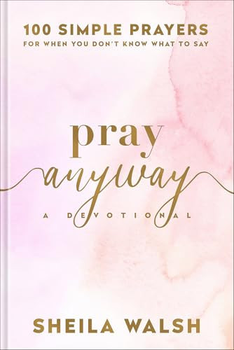 Pray Anyway (100 Simple Prayers for When You Don't Know What to Say) by Sheila Walsh, 9781540902917