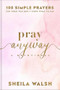 Pray Anyway (100 Simple Prayers for When You Don't Know What to Say) by Sheila Walsh, 9781540902917