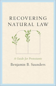 Recovering Natural Law (A Guide for Protestants) by Benjamin B. Saunders, 9781540906038