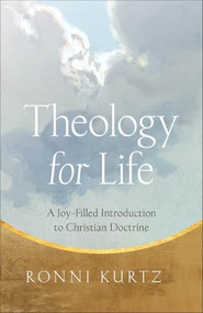Theology for Life (A Joy-Filled Introduction to Christian Doctrine) by Ronni Kurtz, 9781540905123