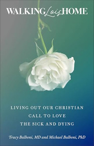 Walking Lois Home (Living Out Our Christian Call to Love the Sick and Dying) by Michael and Tracy Balboni, 9781540905437