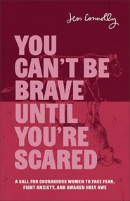 You Can't Be Brave Until You're Scared (A Call for Courageous Women to Face Fear, Fight Anxiety, and Awaken Holy Awe) by Jess Connolly, 9781540902528