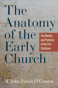 The Anatomy of the Early Church (The Identity and Practices of the First Christians) by M. John-Patrick O'Connor, 9781540968579