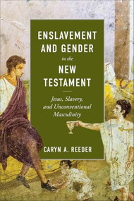 Enslavement and Gender in the New Testament (Jesus, Slavery, and Unconventional Masculinity) by Caryn A. Reeder, 9781540969033