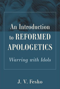 An Introduction to Reformed Apologetics (Warring with Idols) by J. V. Fesko, 9781540971388