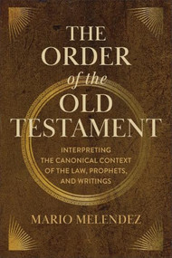 The Order of the Old Testament (Interpreting the Canonical Context of the Law, Prophets, and Writings) by Mario Melendez, 9781540969453