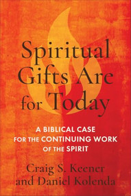 Spiritual Gifts Are for Today (A Biblical Case for the Continuing Work of the Spirit) by Craig S. Keener, Daniel Kolenda, 9781540970770