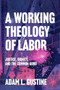 A Working Theology of Labor (Justice, Dignity, and the Common Good) by Adam L. Gustine, 9781540969286