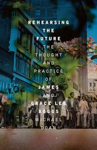 Rehearsing the Future (The Thought and Practice of James and Grace Lee Boggs) by Michael Doan, 9781849356145
