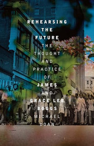 Rehearsing the Future (The Thought and Practice of James and Grace Lee Boggs) by Michael Doan, 9781849356145