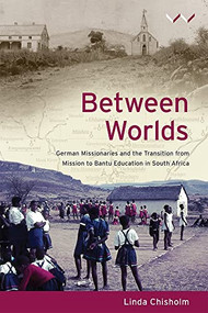 Between Worlds (German missionaries and the transition from mission to Bantu Education in South Africa) by Linda Chisholm, 9781776141746