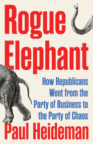 Rogue Elephant (How Republicans Went from the Party of Business to the Party of Chaos) by Paul Heideman, 9781804294116