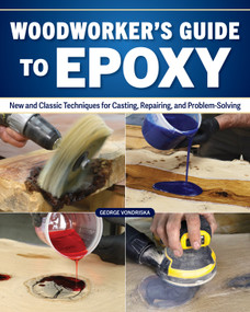 Woodworker's Guide to Epoxy (New and Classic Techniques for Casting, Repairing, and Problem-Solving) by George Vondriska, 9781497105867