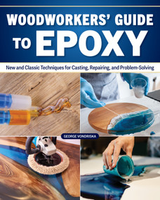 Woodworker's Guide to Epoxy (New and Classic Techniques for Casting, Repairing, and Problem-Solving) by George Vondriska, 9781497105867