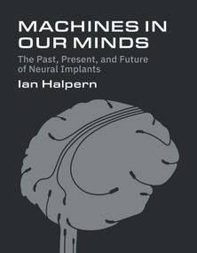 Machines in Our Minds (The Past, Present, and Future of Neural Implants) by Ian Halpern, 9780262056090