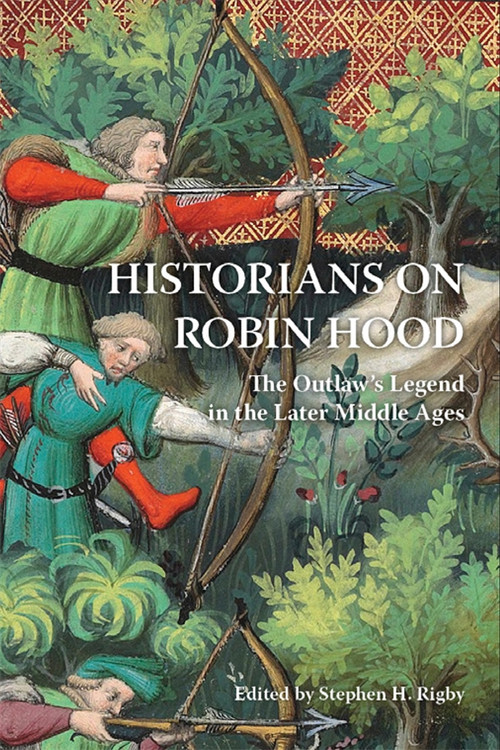 Historians on Robin Hood (The Outlaw's Legend in the Later Middle Ages) by Stephen H Rigby, Alex T Brown, David Crook, Anne Curry, Louisa Foroughi, Helen Fulton, Martin Heale, Katherine J Lewis, John Marshall, Shannon McSheffrey, Anthony Musson, Anthony Phillips, Stephen H Rigby, Andrew Spencer, 9781843848226