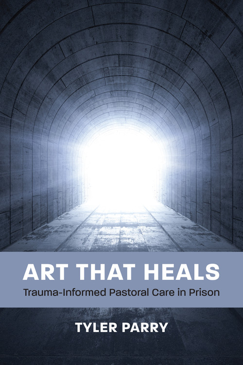 Art That Heals (Trauma-Informed Pastoral Care in Prison) by Tyler J. Parry, 9781640659926