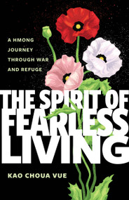 The Spirit of Fearless Living (A Hmong Journey Through War and Refuge) by Kao Choua Vue, 9781681343471