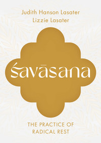 Savasana (The Practice of Radical Rest) by Judith Hanson Lasater, Lizzie Lasater, 9781645474913
