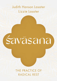 Savasana (The Practice of Radical Rest) by Judith Hanson Lasater, Lizzie Lasater, 9781645474913
