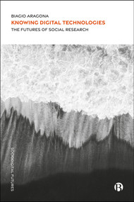 Knowing Digital Technologies (The Futures of Social Research) by Biagio Aragona, 9781529248883