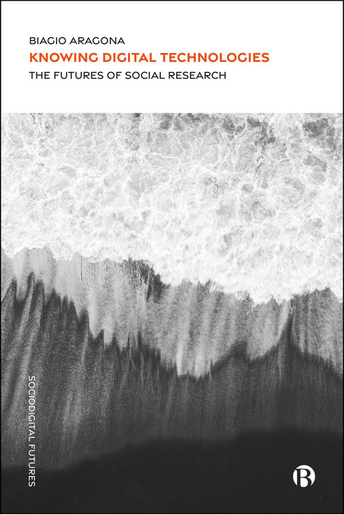 Knowing Digital Technologies (The Futures of Social Research) by Biagio Aragona, 9781529248883
