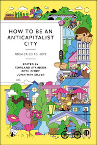 How to Be an Anticapitalist City (From Crisis to Hope) by Allan Cochrane, Amro Yaghi, Antonios Ktenidis, Catherine Malpass, Claire Rodgerson, Gabriel Silvestre, Hang Kei Ho, Helen Traill, Jess Steele, Joe Kearsey, Kamau Wairuri, Karen Laing, Kathleen Stokes, Liz Todd, Mary Lawhon, Morag Rose, Nick Clare, Owain Hanmer, Philippe Koch, Rex McKenzie, Ross Beveridge, Sharda Rozena, Shaun French, SJ Cooper-Knock, Zakiya McKenzie, Rowland Atkinson, Beth Perry, Jonathan Silver, 9781529250664
