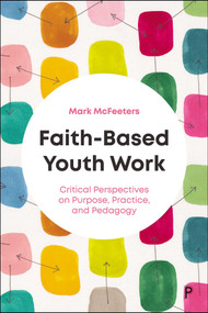Faith-Based Youth Work (Critical Perspectives on Purpose, Practice, and Pedagogy) by Mark McFeeters, 9781447377504