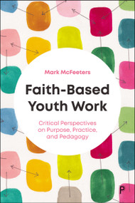 Faith-Based Youth Work (Critical Perspectives on Purpose, Practice, and Pedagogy) by Mark McFeeters, 9781447377504