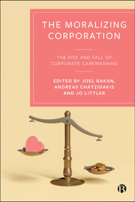 The Moralizing Corporation (The Rise and Fall of Corporate Carewashing) by Carl Rhodes, Grietje River Baars, Alan Bradshaw, Lisa Ann Richey, Sara R. Farris, Robert Deakin, Rohit Varman, Marianna Fotaki, Martin Parker, Bobby Banerjee, Joel Bakan, Andreas Chatzidakis, Jo Littler, 9781529251180
