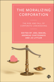 The Moralizing Corporation (The Rise and Fall of Corporate Carewashing) by Carl Rhodes, Grietje River Baars, Alan Bradshaw, Lisa Ann Richey, Sara R. Farris, Robert Deakin, Rohit Varman, Marianna Fotaki, Martin Parker, Bobby Banerjee, Joel Bakan, Andreas Chatzidakis, Jo Littler, 9781529251180
