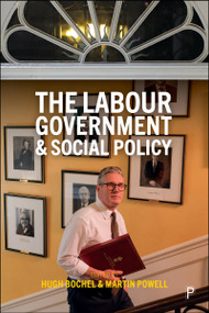 The Labour Government and Social Policy by Stephen J. Ball, Patrick Bailey, Harriet Churchill, Sara Cutler, Anne Daguerre, Andrew Defty, Rosalind Edwards, Nick Ellison, David Etherington, Jon Glasby, Ann Marie Gray, Bronwen Jones, Stephen D. McKay, Karen Rowlingson, Kirstein Rummery, Nando Sigona, Carolyn Snell, Peter Somerville, Peter Squires, Sharon Wright, Hugh  Bochel, Martin Powell, 9781447378693