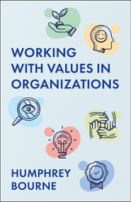 Working With Values in Organizations (What They Are, Where They Come From and How to Identify, Integrate and Enact Them) by Humphrey Bourne, 9781529255478