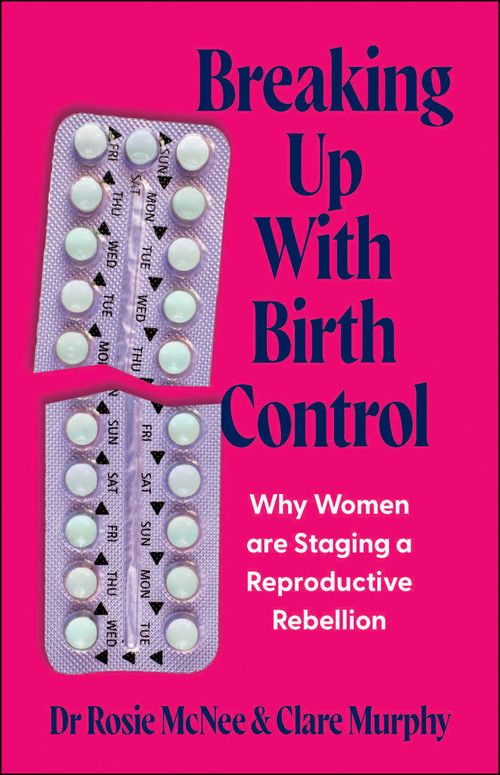 Breaking Up with Birth Control (Why Women Are Staging a Reproductive Rebellion) by Rosie McNee, Clare Murphy, 9781447379317