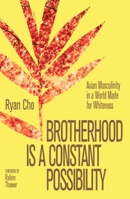 Brotherhood is a Constant Possibility (Asian Masculinity in a World Made for Whiteness) by Ryan Cho, Rahim Thawer, 9781997702177