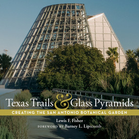 Texas Trails and Glass Pyramids (Creating the San Antonio Botanical Garden) by Lewis F. Fisher, Barney Lipscomb, 9781595343406