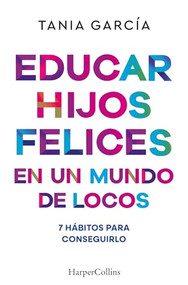 Educar hijos felices en un mundo de locos by Tania García, 9788410641051