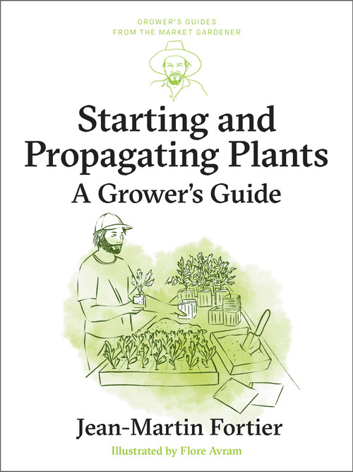 Starting and Propagating Plants (A Grower's Guide) by Jean-Martin Fortier, Pierre Nessmann, Flore Avram, Laurie Bennett, 9781774060278