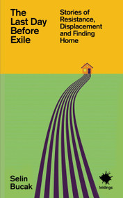 The Last Day Before Exile (Stories of Resistance, Displacement and Finding Home) by Selin Bucak, 9781916637344