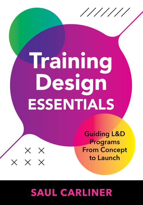Training Design Essentials (Guiding L&D Programs From Concept to Launch) by Saul Carliner, 9781963392319