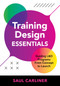 Training Design Essentials (Guiding L&D Programs From Concept to Launch) by Saul Carliner, 9781963392319