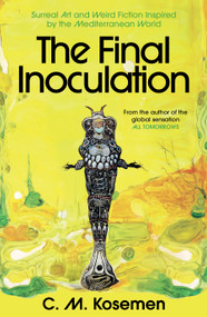 The Final Inoculation (Surreal Art and Weird Fiction Inspired by the Mediterranean World) by C. M. Kosemen, 9781806770809