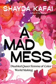 A Mad Mess (Disabled Queer Femme of Color World Making) by Shayda Kafai, 9781834050386