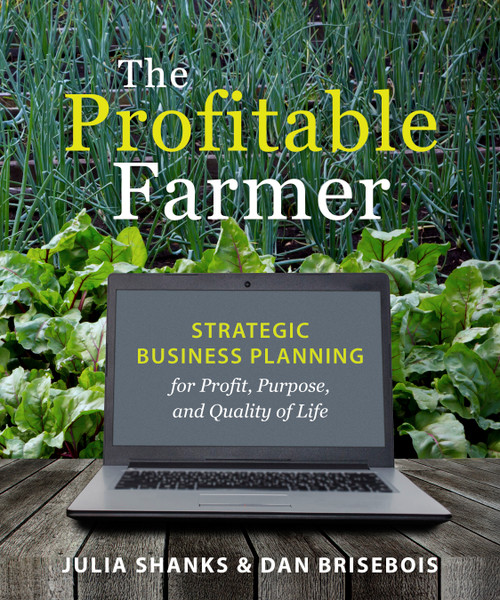 The Profitable Farmer (Strategic Business Planning for Profit, Purpose, and Quality of Life) by Julia Shanks, Dan Brisebois, 9781774060339